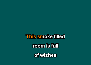 This smoke filled

room is full

of wishes