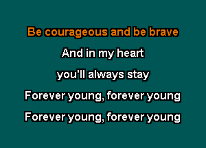 Be courageous and be brave
And in my heart
you'll always stay

Forever young, forever young

Forever young, forever young