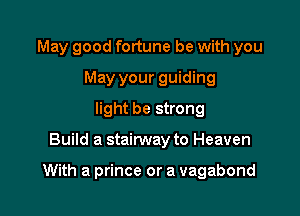 May good fortune be with you
May your guiding
light be strong

Build a stairway to Heaven

With a prince or a vagabond