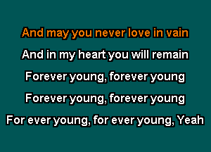 And may you never love in vain
And in my heart you will remain
Forever young, forever young
Forever young, forever young

For ever young, for ever young, Yeah