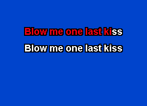 Blow me one last kiss

Blow me one last kiss