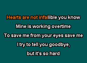 Hearts are not infallible you know
Mine is working overtime
To save me from your eyes save me
I try to tell you goodbye,

but it's so hard