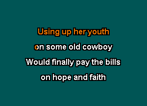 Using up her youth

on some old cowboy

Would finally pay the bills

on hope and faith