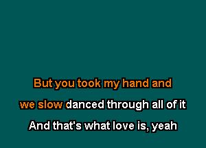 But you took my hand and

we slow danced through all of it

And that's what love is, yeah