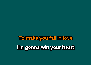 To make you fall in love

I'm gonna win your heart