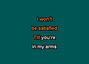 I won't
be satisfied

Till you're

in my arms