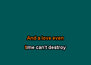 And a love even

time can't destroy