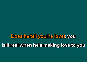 Does he tell you he loves you

Is it real when he's making love to you