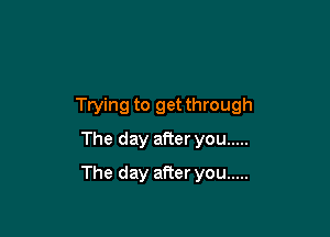 Trying to get through
The day after you .....

The day aRer you .....