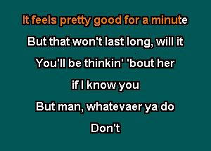 It feels pretty good for a minute
But that won't last long, will it
You'll be thinkin' 'bout her

ifl know you

But man, whatevaer ya do
DonT