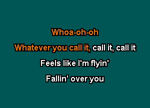 Whoa-oh-oh

Whatever you call it, call it, call it

Feels like I'm flyin'

Fallin' over you