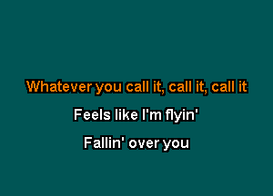 Whatever you call it, call it, call it

Feels like I'm flyin'

Fallin' over you