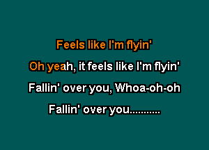 Feels like I'm flyin'
Oh yeah, it feels like I'm flyin'

Fallin' over you, Whoa-oh-oh

Fallin' over you ...........