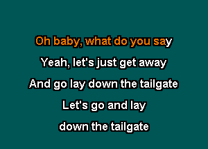 Oh baby, what do you say

Yeah, let's just get away

And go lay down the tailgate

Let's go and lay

down the tailgate