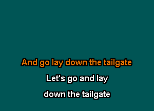 And go lay down the tailgate

Let's go and lay

down the tailgate