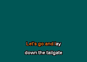 Let's go and lay

down the tailgate