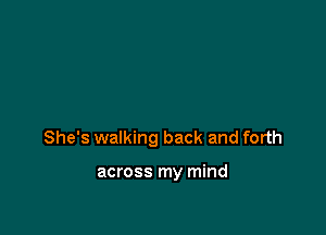 She's walking back and forth

across my mind