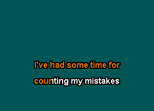 I've had some time for

counting my mistakes