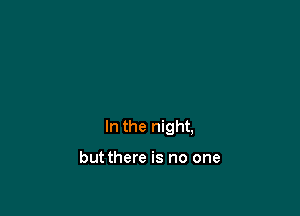 In the night,

but there is no one