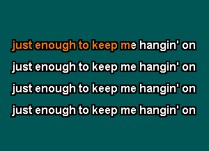 just enough to keep me hangin' on
just enough to keep me hangin' on
just enough to keep me hangin' on

just enough to keep me hangin' on