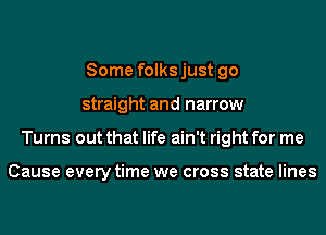 Some folksjust go
straight and narrow
Turns out that life ain't right for me

Cause every time we cross state lines