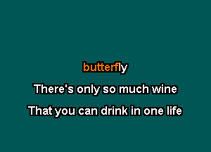 butterfIy

There's only so much wine

That you can drink in one life