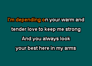 I'm depending on your warm and
tender love to keep me strong

And you always look

your best here in my arms