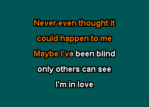 Never even thought it

could happen to me
Maybe I've been blind
only others can see

I'm in love