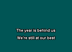 The year is behind us

We're still at our best