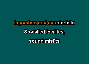 lmposters and counterfeits

So-called Iowlifes,

sound misfits