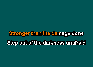 Stronger than the damage done

Step out of the darkness unafraid