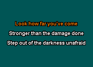 Look how far you've come

Stronger than the damage done

Step out of the darkness unafraid