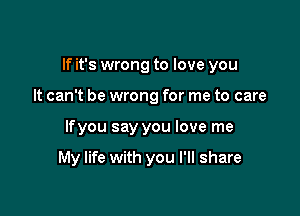 If it's wrong to love you

It can't be wrong for me to care
lfyou say you love me

My life with you I'll share