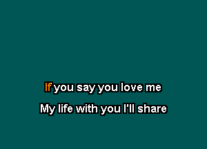 lfyou say you love me

My life with you I'll share