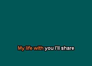 My life with you I'll share