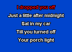 I dropped you off
Just a little after midnight
Sat in my car

Till you turned off

Your porch light