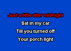 Just a little after midnight
Sat in my car

Till you turned off

Your porch light