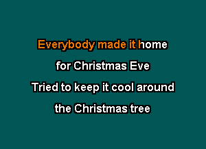 Everybody made it home

for Christmas Eve

Tried to keep it cool around

the Christmas tree
