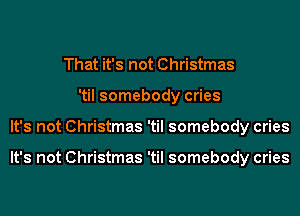 That it's not Christmas
'til somebody cries
It's not Christmas 'til somebody cries

It's not Christmas 'til somebody cries