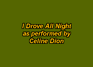 I Drove All Night

as performed by
Celine Dion