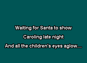 Waiting for Santa to show

Caroling late night

And all the children's eyes aglow....