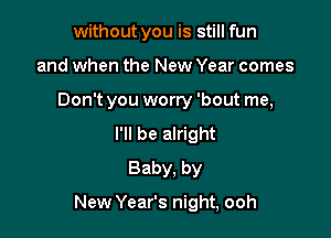 without you is still fun
and when the New Year comes
Don't you worry 'bout me,
I'll be alright
Baby. by

New Year's night, ooh