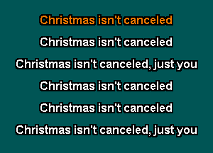 Christmas isn't canceled
Christmas isn't canceled
Christmas isn't canceled, just you
Christmas isn't canceled
Christmas isn't canceled

Christmas isn't canceled, just you