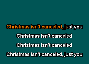 Christmas isn't canceled, just you
Christmas isn't canceled
Christmas isn't canceled

Christmas isn't canceled, just you