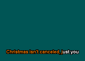 Christmas isn't canceled, just you