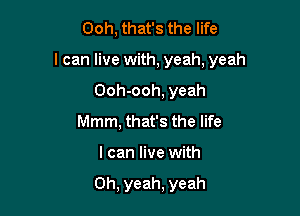 Ooh, that's the life

I can live with, yeah, yeah

Ooh-ooh, yeah
Mmm, that's the life
I can live with

Oh, yeah, yeah