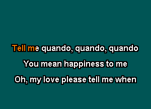 Tell me quando, quando, quando

You mean happiness to me

Oh, my love please tell me when