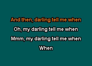 And then, darling tell me when

Oh, my darling tell me when

Mmm, my darling tell me when
When