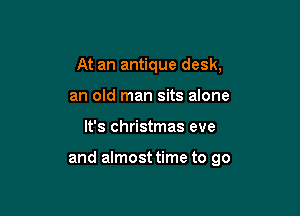 At an antique desk,
an old man sits alone

It's Christmas eve

and almost time to go