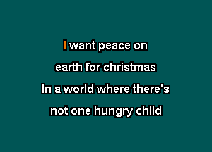 I want peace on
earth for christmas

In a world where there's

not one hungry child